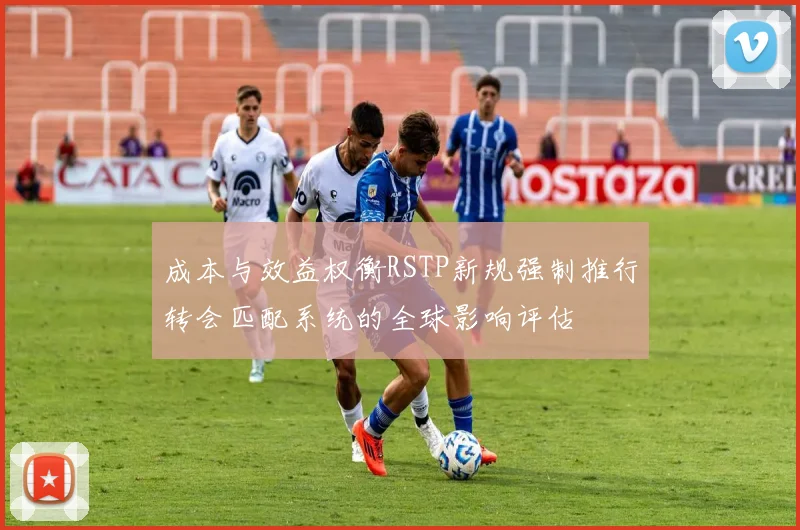 成本与效益权衡RSTP新规强制推行转会匹配系统的全球影响评估